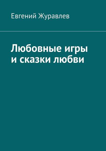 Любовные игры и сказки любви — Евгений Журавлев