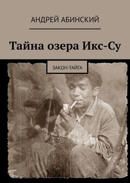 Тайна озера Икс-Су. Закон-тайга - Андрей Абинский