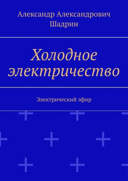 Холодное электричество. Электрический эфир - Александр Александрович Шадрин