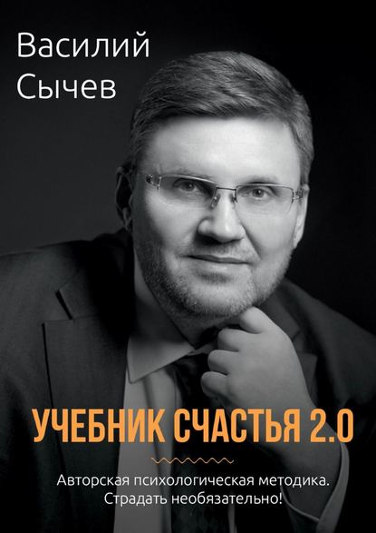 Учебник счастья 2.0. Авторская психологическая методика. Страдать необязательно! - Василий Сычев