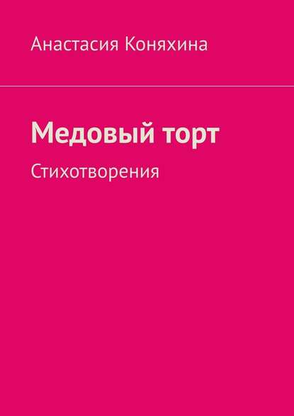 Медовый торт. Стихотворения - Анастасия Николаевна Коняхина