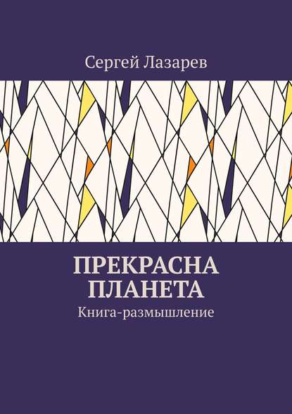 Прекрасна планета. Книга-размышление - Сергей Александрович Лазарев