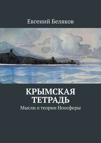 Крымская тетрадь. Мысли о теории Ноосферы — Евгений Беляков