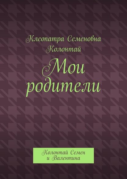 Мои родители. Колонтай Семен и Валентина - Клеопатра Семеновна Колонтай