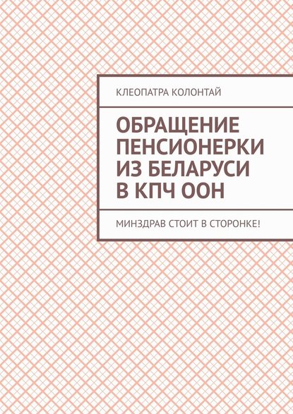 Обращение пенсионерки из Беларуси в КПЧ ООН. Минздрав стоит в сторонке! - Клеопатра Семеновна Колонтай