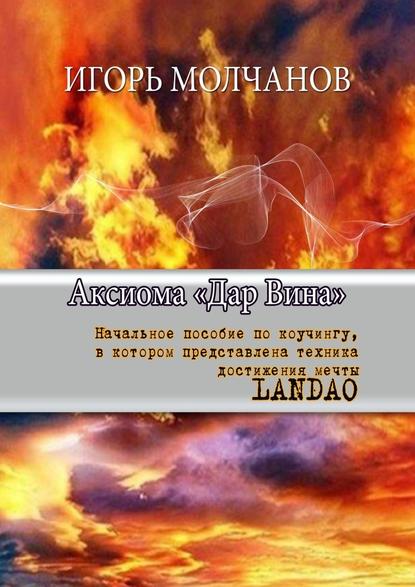 Аксиома «Дар Вина». Начальное пособие по коучингу, в котором представлена техника достижения мечты LANDAO - Игорь Владимирович Молчанов