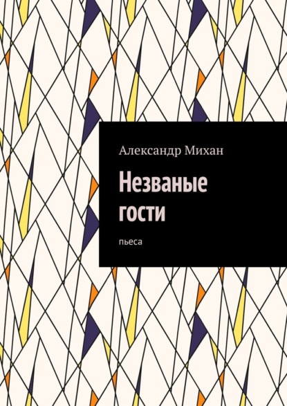 Незваные гости. Пьеса - Александр Михан