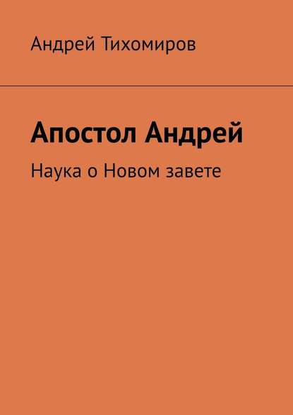 Апостол Андрей. Наука о Новом завете - Андрей Тихомиров