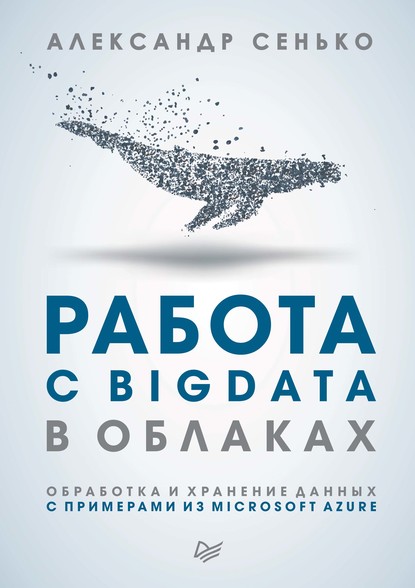 Работа с BigData в облаках. Обработка и хранение данных с примерами из Microsoft Azure (pdf+epub) - Александр Сенько