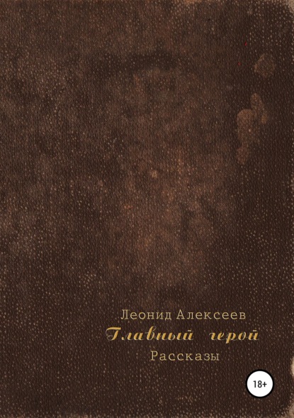 Главный герой. Сборник рассказов - Леонид Алексеев