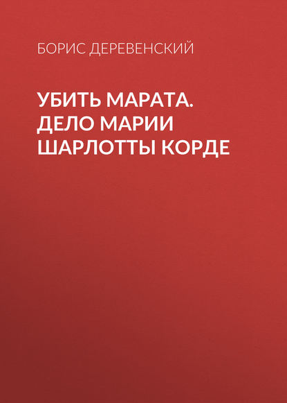 Убить Марата. Дело Марии Шарлотты Корде — Б. Г. Деревенский