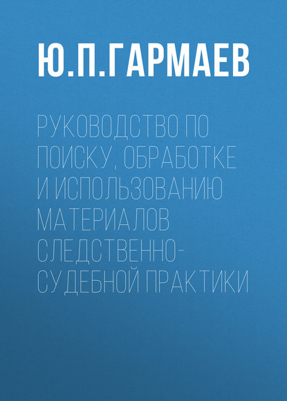 Руководство по поиску, обработке и использованию материалов следственно-судебной практики - Ю. П. Гармаев