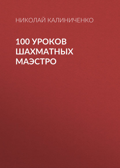 100 уроков шахматных маэстро - Николай Калиниченко