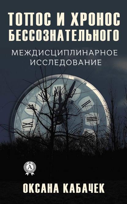 Топос и хронос бессознательного. Междисциплинарное исследование — Оксана Кабачек