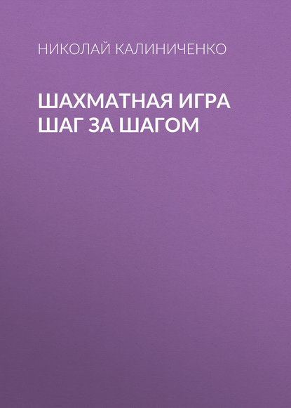 Шахматная игра шаг за шагом - Николай Калиниченко