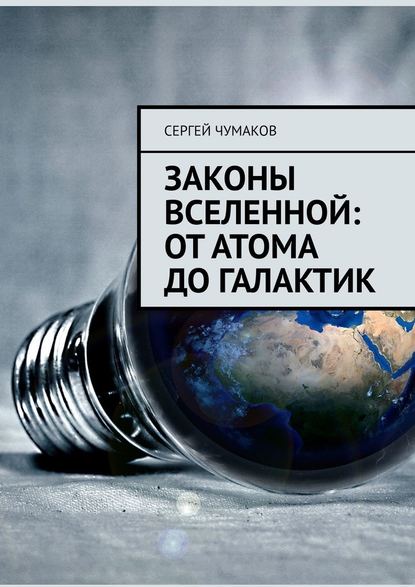 Законы Вселенной: от атома до галактик - Сергей Александрович Чумаков