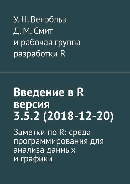 Введение в R версия 3.5.2 (2018-12-20). Заметки по R: среда программирования для анализа данных и графики - У. Н. Венэбльз