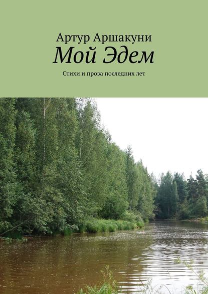 Мой Эдем. Стихи и проза последних лет — Артур Аршакуни