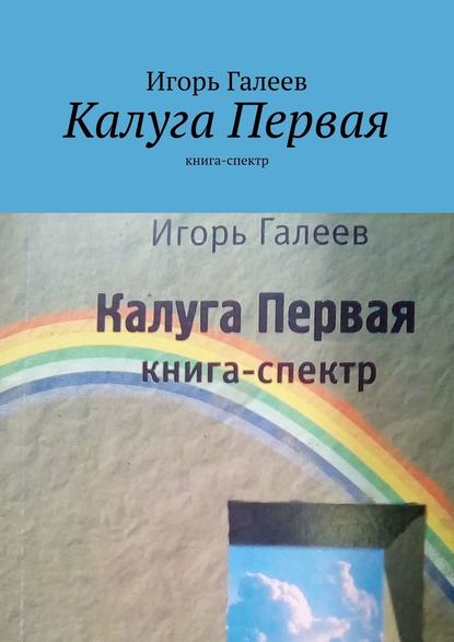 Калуга Первая. Книга-спектр - Игорь Галеев