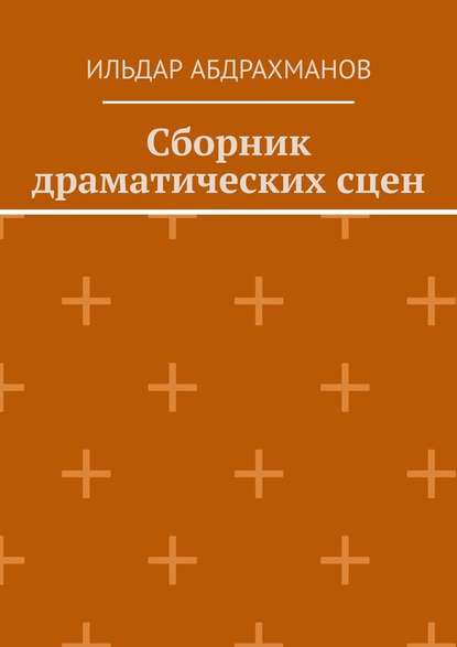 Сборник драматических сцен - Ильдар Абдрахманов