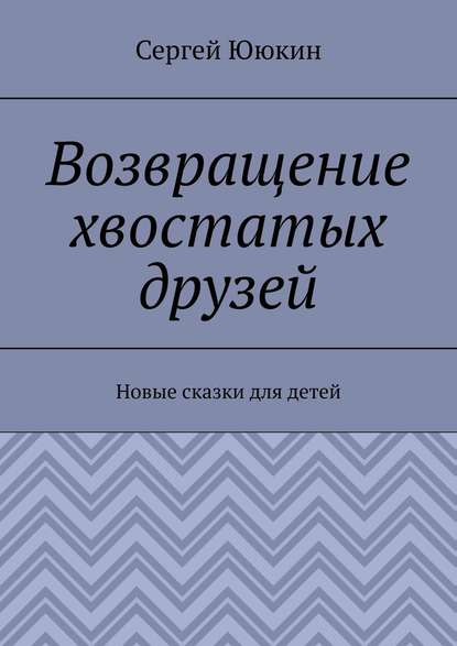 Возвращение хвостатых друзей. Новые сказки для детей — Сергей Ююкин