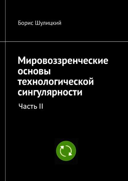 Мировоззренческие основы технологической сингулярности. Часть II - Борис Шулицкий