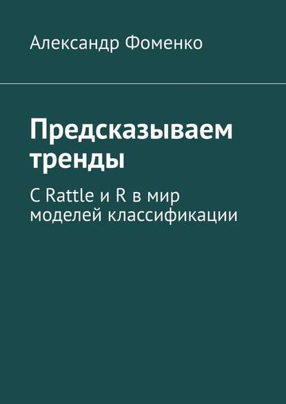 Предсказываем тренды. С Rattle и R в мир моделей классификации - Александр Фоменко