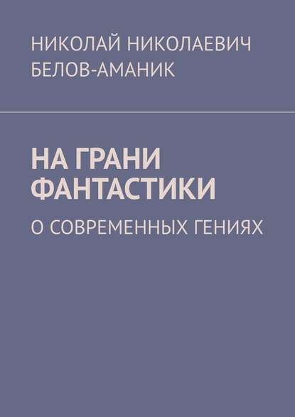 На грани фантастики. О современных гениях — Николай Николаевич Белов-Аманик