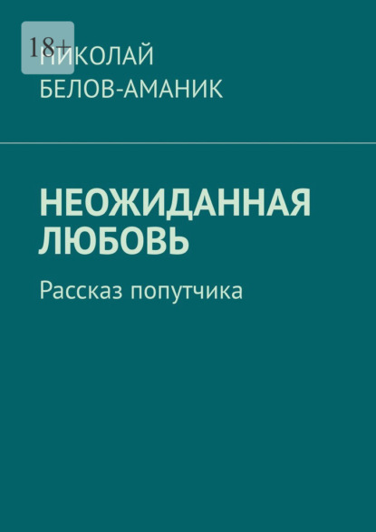 Неожиданная любовь. Рассказ попутчика - Николай Белов-Аманик