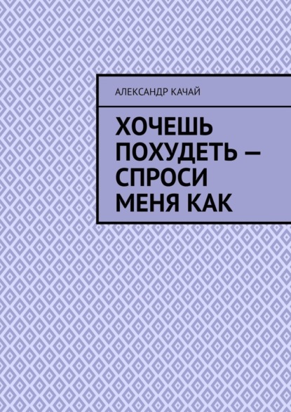 Хочешь похудеть – спроси меня как - Александр Качай