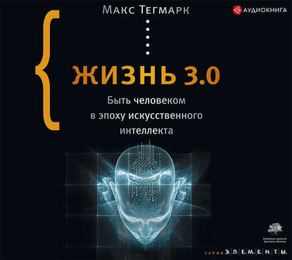 Жизнь 3.0. Быть человеком в эпоху искусственного интеллекта — Макс Тегмарк