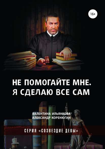 Не помогайте мне. Я сделаю все сам. Серия «Созвездие Девы» - Валентина Михайловна Ильянкова