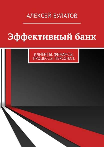 Эффективный банк. Клиенты. Финансы. Процессы. Персонал - Алексей Николаевич Булатов