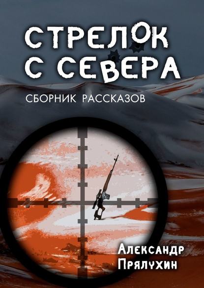 Стрелок с севера. Сборник рассказов — Александр Прялухин