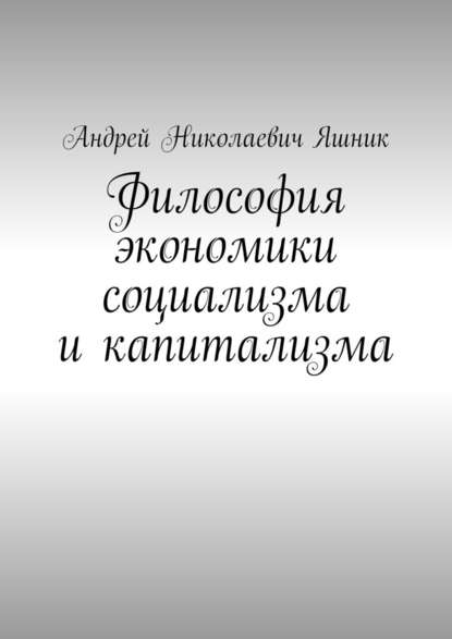 Философия экономики социализма и капитализма — Андрей Николаевич Яшник