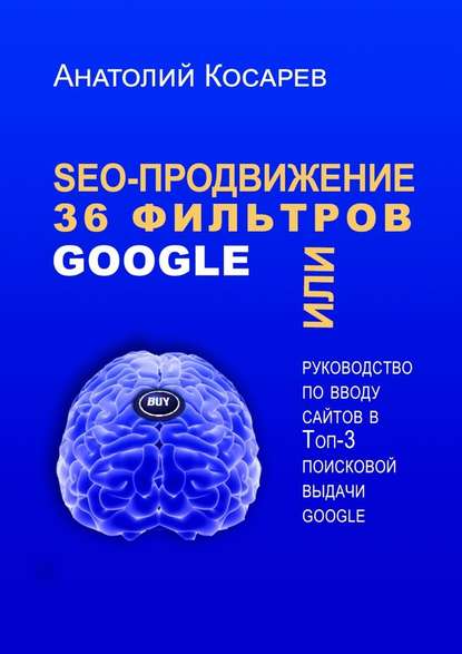 SEO-продвижение. 36 фильтров Google. Или руководство по вводу сайтов в топ-3 поисковой выдачи Google — Анатолий Косарев