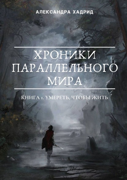 Хроники параллельного мира. Книга 1. Умереть, чтобы жить — Александра Хадрид