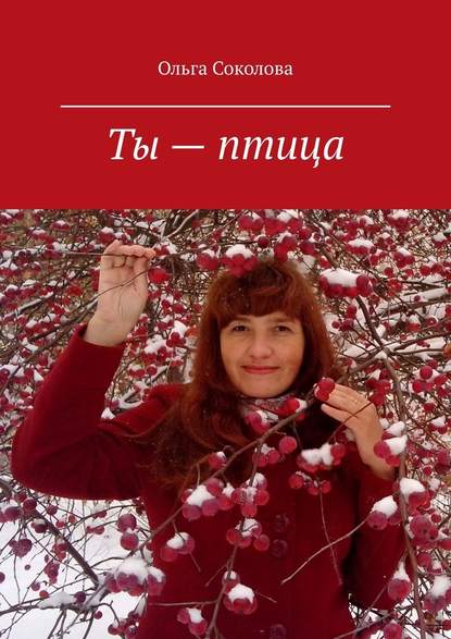 Ты – птица. Стихи и песни — Ольга Соколова