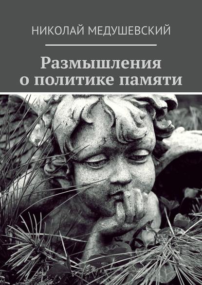 Размышления о политике памяти. Сборник работ — Николай Андреевич Медушевский