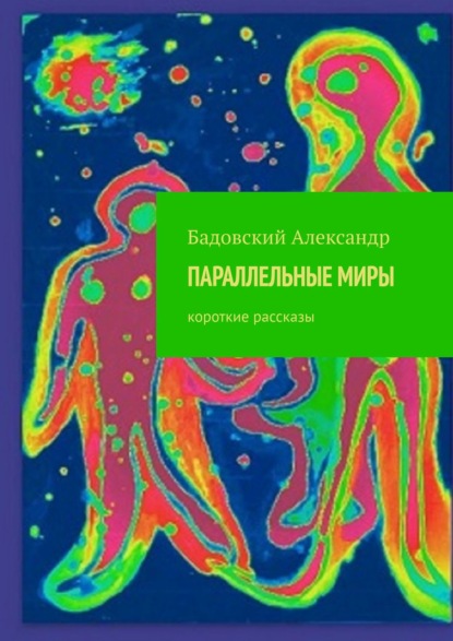 ПАРАЛЛЕЛЬНЫЕ МИРЫ. Короткие рассказы - Александр Бадовский