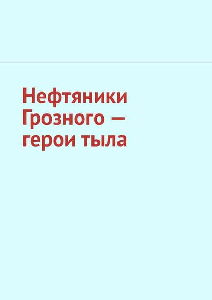 Нефтяники Грозного – герои тыла - Джабраил Муслимович Мурдалов