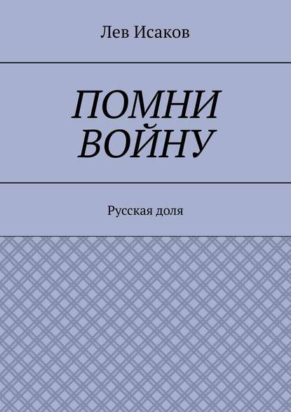 Помни войну. Русская доля - Лев Алексеевич Исаков