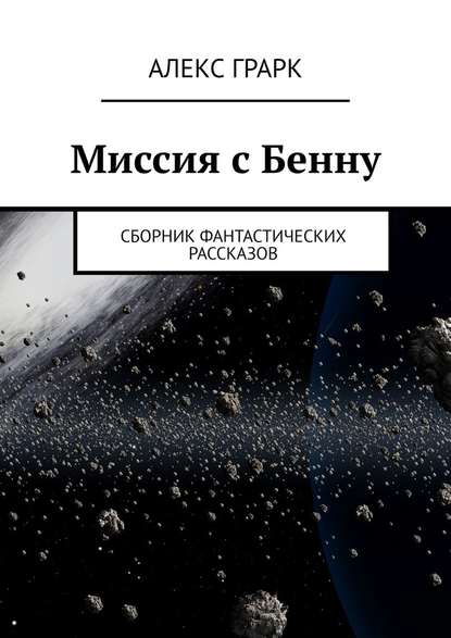 Миссия с Бенну. Сборник фантастических рассказов - Алекс Грарк