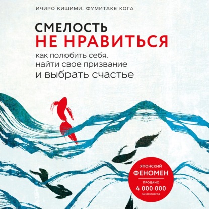 Смелость не нравиться. Как полюбить себя, найти свое призвание и выбрать счастье - Ичиро Кишими