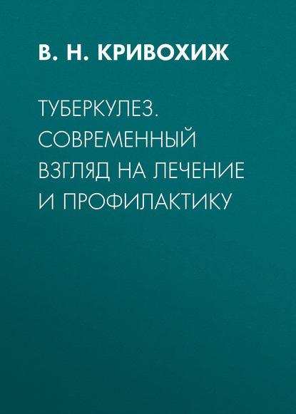 Туберкулез. Современный взгляд на лечение и профилактику - В. Н. Кривохиж