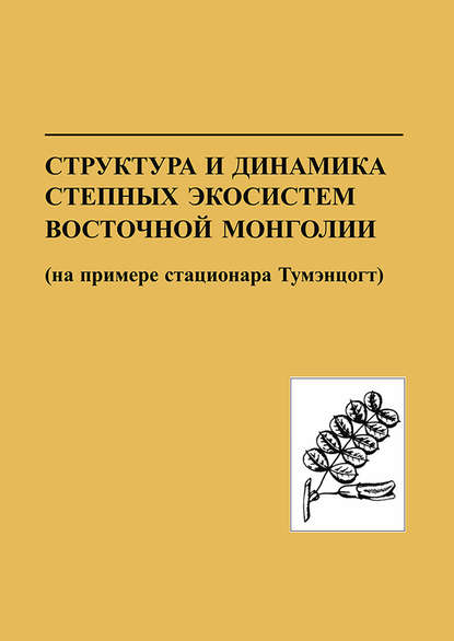 Структура и динамика степных экосистем Восточной Монголии (на примере стационара Тумэнцогт) - Коллектив авторов