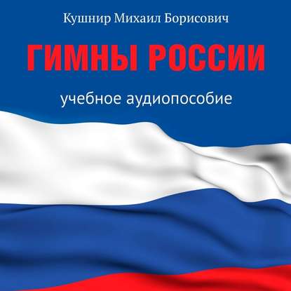 Гимны России. Учебное аудиопособие - Михаил Борисович Кушнир