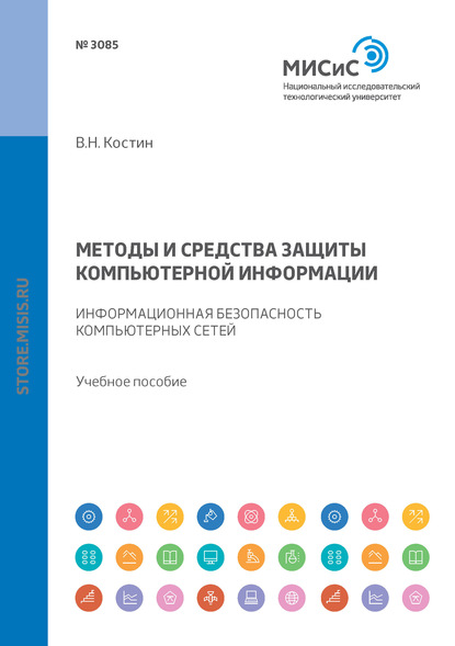 Методы и средства защиты компьютерной информации. Информационная безопасность компьютерных сетей - В. Н. Костин