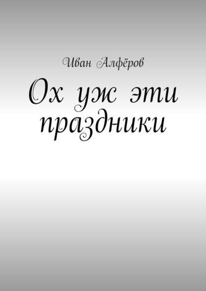 Ох уж эти праздники — Иван Вениаминович Алфёров