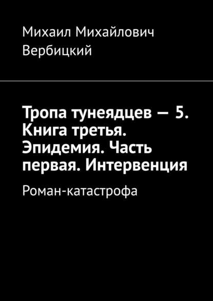 Тропа тунеядцев – 5. Книга третья. Эпидемия. Часть первая. Интервенция. Роман-катастрофа — Михаил Михайлович Вербицкий